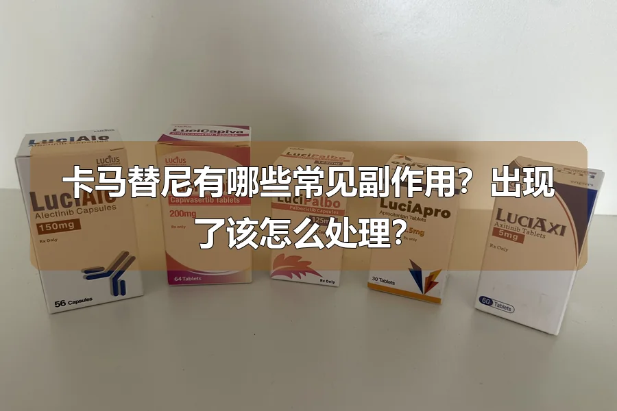 卡马替尼有哪些常见副作用?出现了该怎么处理?